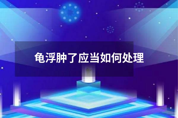 龟浮肿了应当如何处理