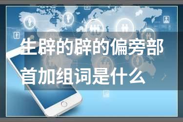 生辟的辟的偏旁部首加组词是什么