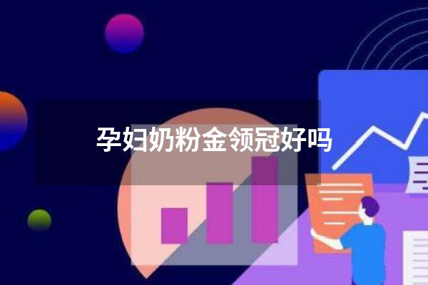 孕妇奶粉金领冠好吗