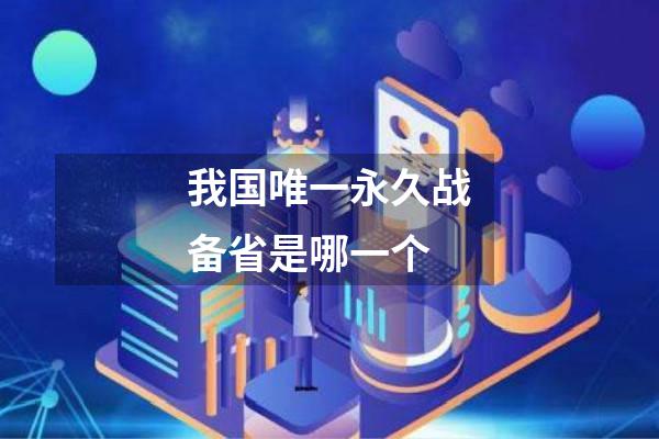 我国唯一永久战备省是哪一个
