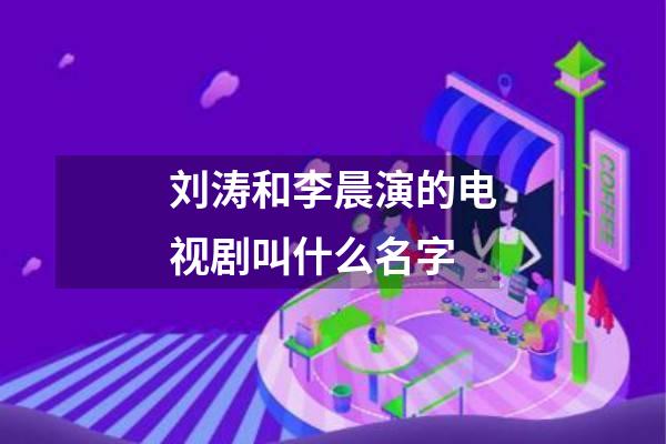 刘涛和李晨演的电视剧叫什么名字