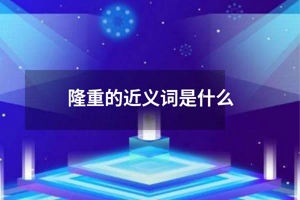 隆重的近义词是什么