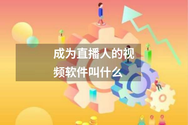成为直播人的视频软件叫什么