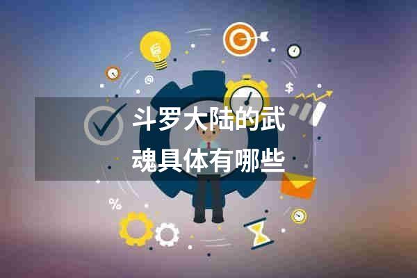 斗罗大陆的武魂具体有哪些