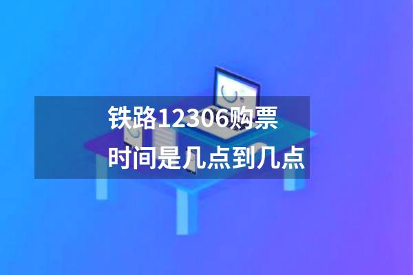铁路12306购票时间是几点到几点