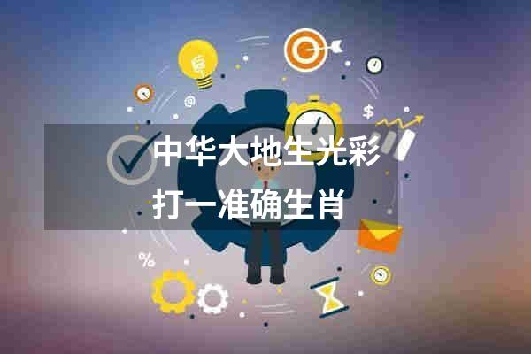 中华大地生光彩打一准确生肖