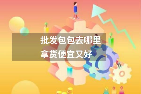 批发包包去哪里拿货便宜又好