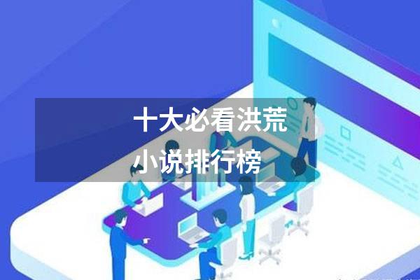 十大必看洪荒小说排行榜