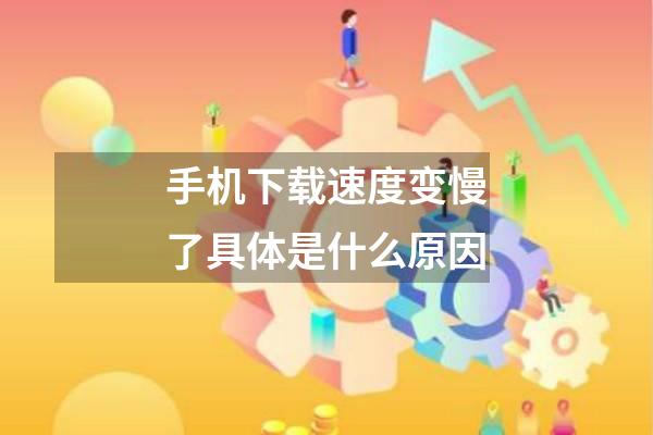 手机下载速度变慢了具体是什么原因