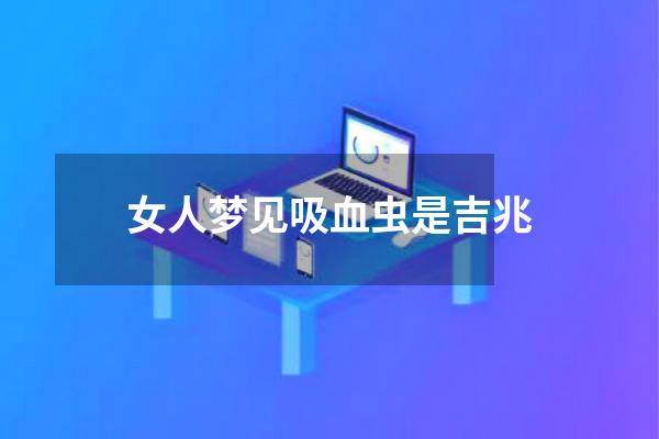女人梦见吸血虫是吉兆