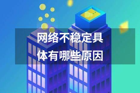 网络不稳定具体有哪些原因