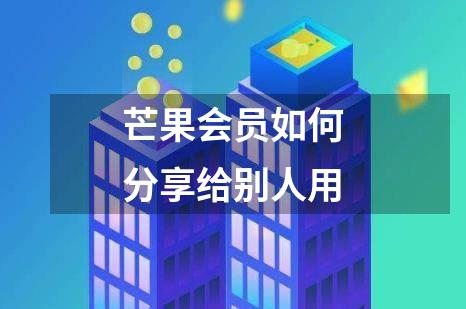 芒果会员如何分享给别人用