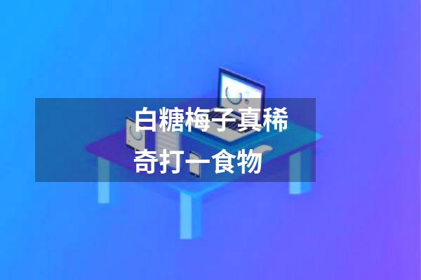 白糖梅子真稀奇打一食物