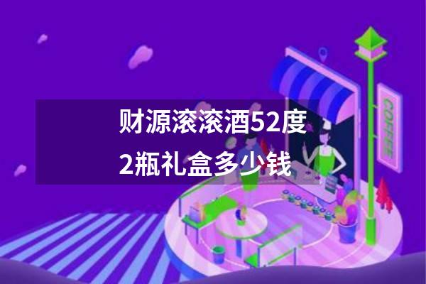 财源滚滚酒52度2瓶礼盒多少钱