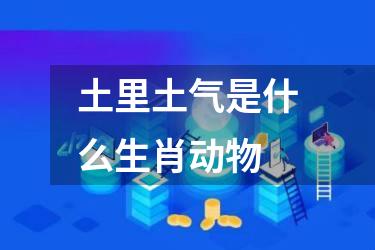 土里土气是什么生肖动物