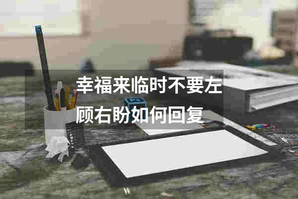 幸福来临时不要左顾右盼如何回复