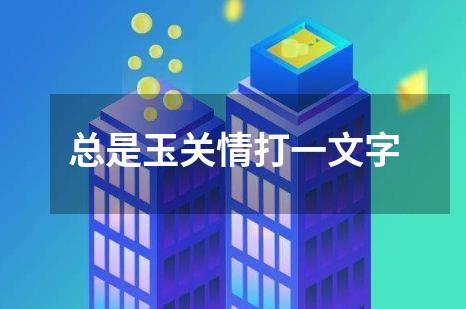 总是玉关情打一文字