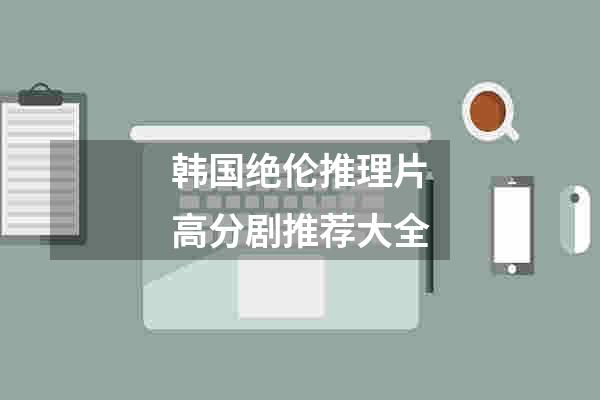 韩国绝伦推理片高分剧推荐大全