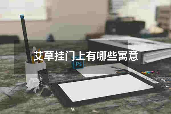 艾草挂门上有哪些寓意