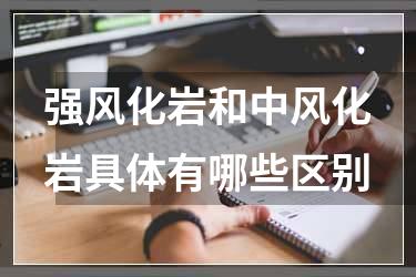 强风化岩和中风化岩具体有哪些区别