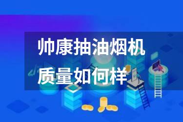 帅康抽油烟机质量如何样
