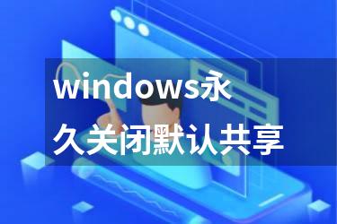 windows永久关闭默认共享