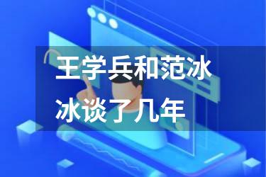 王学兵和范冰冰谈了几年