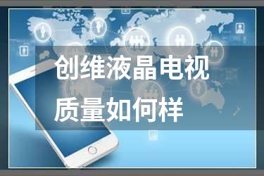 创维液晶电视质量如何样