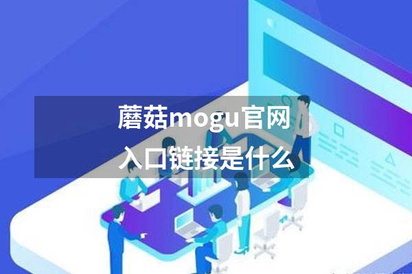 蘑菇mogu官网入口链接是什么