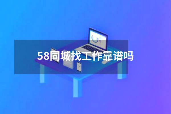 58同城找工作靠谱吗