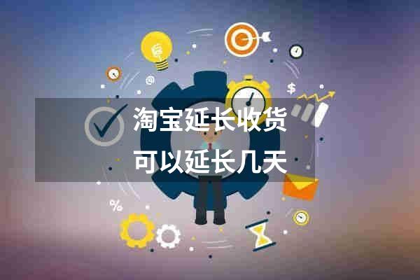 淘宝延长收货可以延长几天