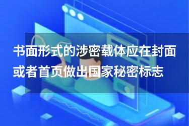 书面形式的涉密载体应在封面或者首页做出国家秘密标志