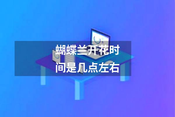 蝴蝶兰开花时间是几点左右