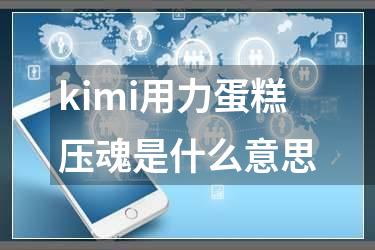 kimi用力蛋糕压魂是什么意思