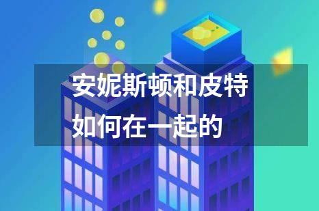 安妮斯顿和皮特如何在一起的