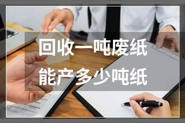 回收一吨废纸能产多少吨纸