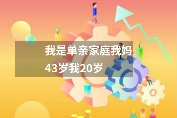 我是单亲家庭我妈43岁我20岁