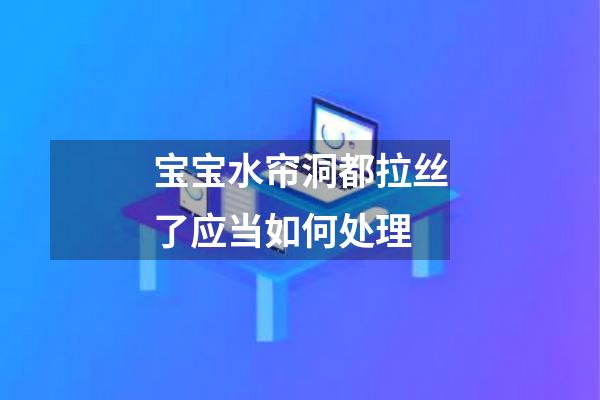 宝宝水帘洞都拉丝了应当如何处理