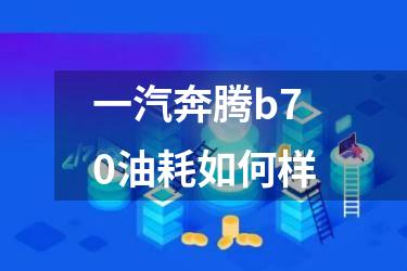 一汽奔腾b70油耗如何样