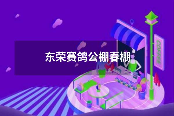 东荣赛鸽公棚春棚