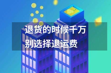 退货的时候千万别选择退运费