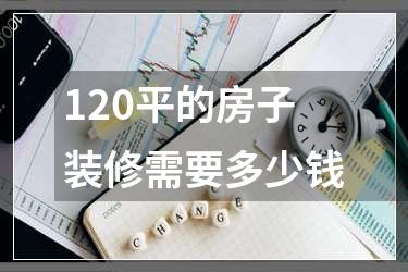 120平的房子装修需要多少钱