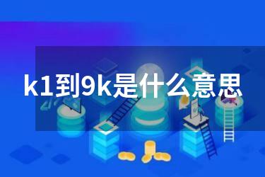 k1到9k是什么意思