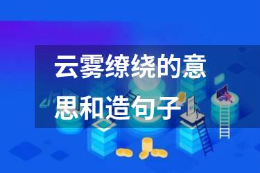 云雾缭绕的意思和造句子