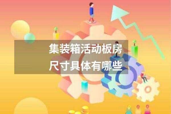 集装箱活动板房尺寸具体有哪些