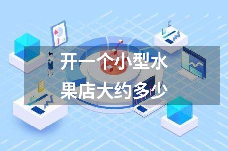 开一个小型水果店大约多少