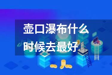 壶口瀑布什么时候去最好