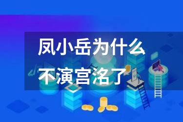 凤小岳为什么不演宫洺了