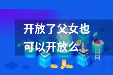开放了父女也可以开放么