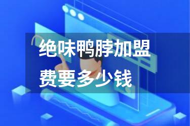 绝味鸭脖加盟费要多少钱